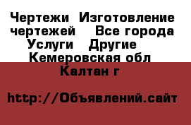 Чертежи. Изготовление чертежей. - Все города Услуги » Другие   . Кемеровская обл.,Калтан г.